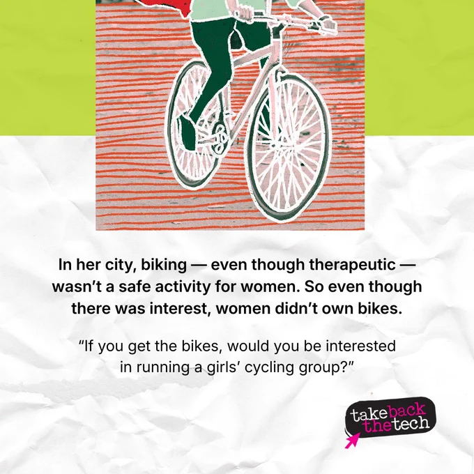 Partial image of a woman cycling. Text: In her city, biking — even though therapeutic — wasn’t a safe activity for women. So even though there was interest, women didn’t own bikes.

“If you get the bikes, would you be interested in running a girls’ cycling group?”