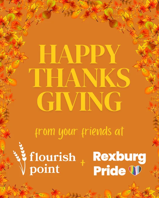 Text and fall leaves on an orange background. Yellow and white text reads: “HAPPY THANKSGIVING from your friends at Flourish Point   Rexburg Pride”.