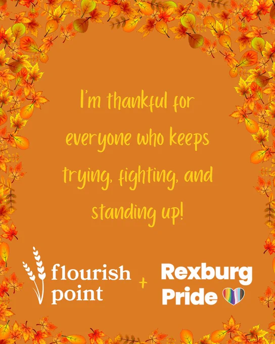 Text and fall leaves on an orange background. Yellow and white text reads: “I’m thankful for everyone who keeps trying, fighting, and standing up! Flourish Point   Rexburg Pride”.