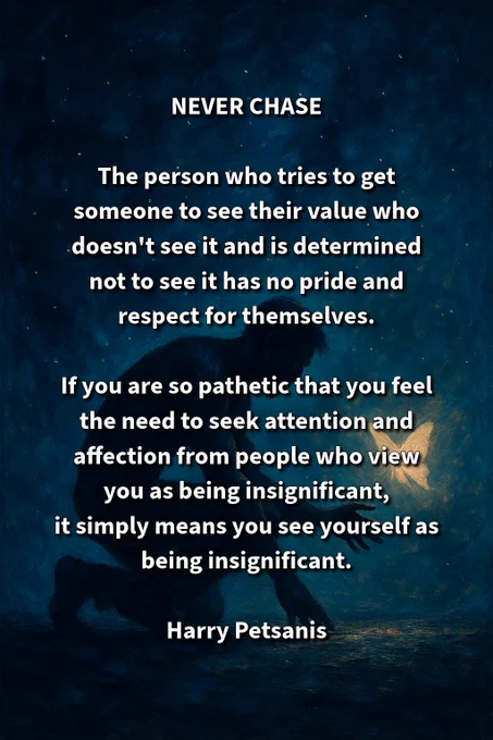 NEVER CHASE

“The person who tries to get someone to see their value who doesn’t see it and is determined not to see it has no pride and respect for themselves.

If you are so pathetic that you feel the need to seek attention and affection from people who view you as insignificant, it simply means you see yourself as insignificant.”

—Harry Petsanis

#SelfWorthMindset
#StopChasing
#EmotionalDiscipline
#AccountabilityCoaching

“Never Chase” by Harry Petsanis, Accountability Coaching