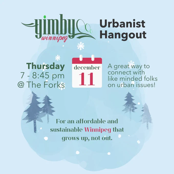 YIMBY Winnipeg Urbanist Hangout
Thursday from 7 - 8:45pm @ The Forks on December 11th
A great way to connect with like minded folks on urban issues!
For an affordable and sustainable Winnipeg that grows up, not out.