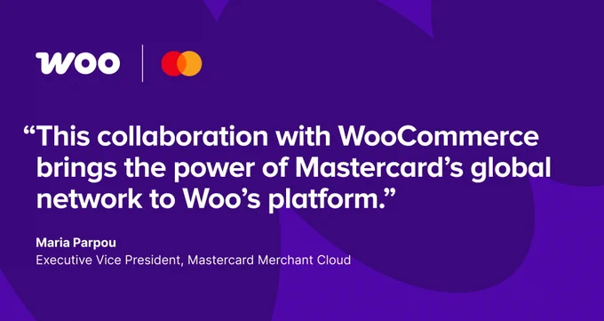 Woo and Mastercard. "This collaboration with WooCommerce brings the power of Mastercard's global network to Woo's platform," Maria Parpou, Executive Vice President, Mastercard Merchant Cloud.