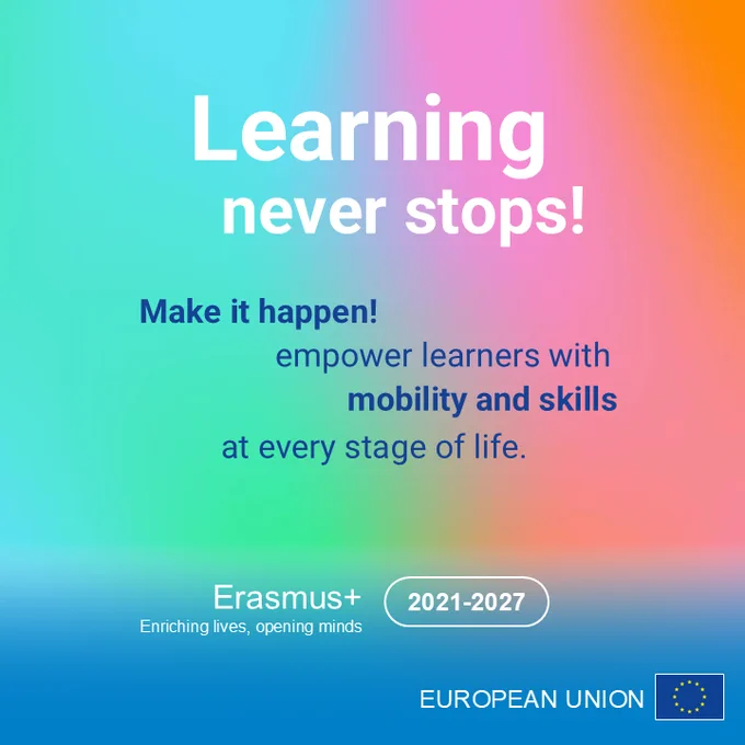 A vibrant gradient background with text that reads: “Learning never stops! Make it happen! Empower learners with mobility and skills at every stage of life.” The Erasmus  2021–2027 logo and the European Union flag are displayed at the bottom.