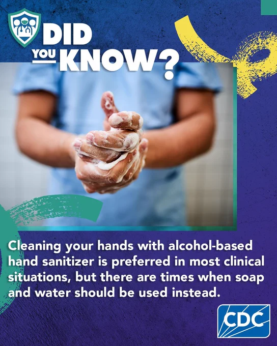 A healthcare worker washing their hands and the text “Did you know? Cleaning your hands with alcohol-based hand sanitizer is preferred in most clinical situations, but there are times when soap and water should be used instead. Wash hands with soap and water:  
- When hands are visibly soiled  
- Before eating 
- After using the restroom 
- During care of patients with c. diff or norovirus infections