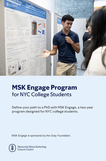 MSK Engage Program for NYC College Students
Define your path to a PhD with MSK Engage, a two year program designed for NYC college students.
MSK Engage is sponsored by the Gray Foundation.