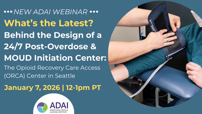 New ADAI webinar: What's the Latest? Behind the Design of a 24/7 Post-Overdose and MOUD Initiation Center. The Opioid Recovery Care Access (ORCA) center in Seattle. Jan. 7, 2026, 12-1pm PT