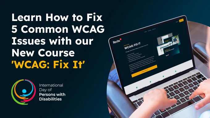 Graphic promoting Recite Me’s free course titled ‘WCAG: Fix It’, showing a person using a laptop with the course page on screen. Large text reads: ‘Learn How to Fix 5 Common WCAG Issues with our New Course ‘WCAG: Fix It’’. The International Day of Persons with Disabilities logo appears alongside the text.
