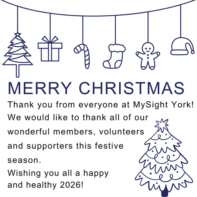 A hanging garland which is Christmas themed, there is a Christmas tree, a gift, a candy cane, a stocking, a gingerbread person and a Santa hat. The text beneath reads, Merry Christmas! Thank you from everyone at MySight York! We would like to thank all of our wonderful members, volunteers and supporters this festive season. Wishing you all a happy and healthy 2026! In the lowest right hand corner is a Christmas tree.