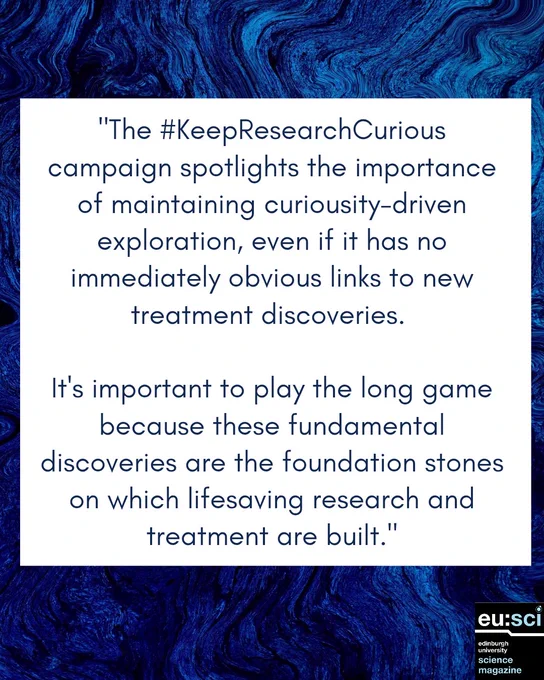 Blue marble background with text that reads: “The #KeepResearchCurious campaign spotlights the importance of maintaining curiosity-driven exploration, even when it shows no immediate link to new treatment discoveries. It’s important to play the long game, because these fundamental findings become the foundation for future lifesaving research and treatments.” with the EUSci logo in the bottom right corner.