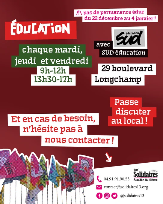 Éducation : chaque mardi, jeudi et vendredi 9h-12h, 13h30-17h au 29 boulevard Longchamp. Attention : pas de permanence éduc du 22 décembre au 4 janvier !
En cas de besoin, n'hésite pas à nous contacter ! Par téléphone au 0491919053, par mail à contact@solidaires13.org, sur nos réseaux sociaux @solidaires13