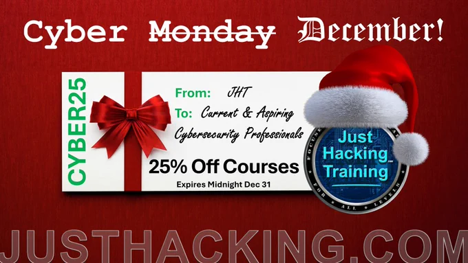 Cyber Monday = Cyber DECEMBER! Let the season of giving commence and last all month. Use Code CYBER25 for 25% Off Courses. Don't forget, we have Free & NameYourPrice options, too!

Just Hacking Training (JHT) is a platform providing "Focused Technical Training for All Levels" in 80  affordable, hands-on options in 4 categories: Courses, Free Upskill Challenges, Hack-Alongs and CTFs. Wherever possible, JHT includes cloud-based, cyber ranges to safely practice what is taught. With new content released twice a month, bi-monthly livestreams with John Hammond featuring our All-Stars and even some “Name Your Price” options, JHT advances your technical cybersecurity career regardless of experience level or budget.

Not so fine print... Code Expires Midnight ET Dec 31. Courses only. Excludes already discounted Bundles and NameYourPrice courses.