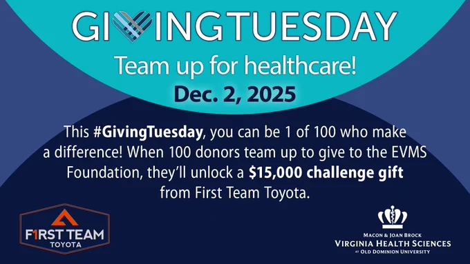 Giving Tuesday. Team up for healthcare! Dec. 2, 2025. This #GivingTuesday, you can be 1 of 100 who make a difference! When 100 donors team up to give to the EVMS Foundation, they'll unlock a $15,000 challenge gift from First Team Toyota. Logos for First Team Toyota and Old Dominion University.