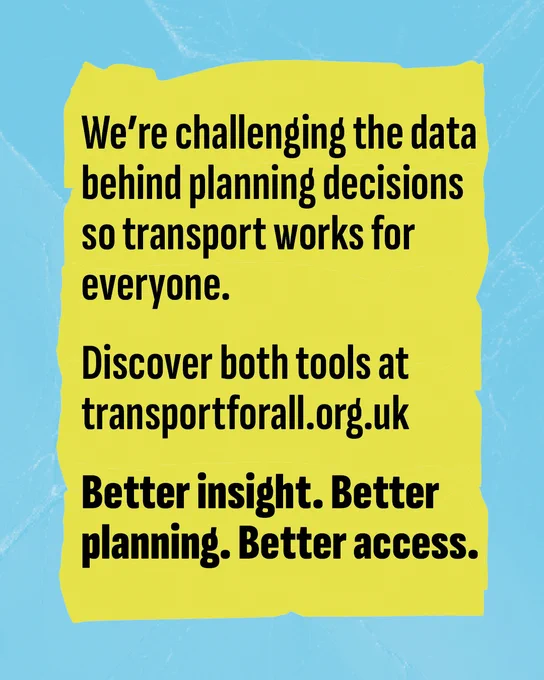Blue textured background with yellow rectangle and black text reading: We're challenging the data behind planning decisions so transport works for everyone. Discover both tools at transportforall.org.uk. Better insight. Better planning. Better access.