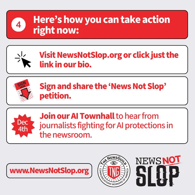 Graphic titled “Here’s how you can take action right now:” followed by three steps:
    1.    Visit NewsNotSlop.org
    2.    Sign and share the petition
    3.    Join an AI Townhall on December 4th.
Logos for The NewsGuild and News Not Slop appear at the bottom along with the website URL.