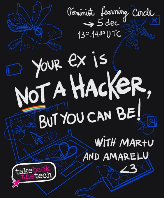 On a dark blue background are icons of low battery, computers, phones, and broken hearts. Text: Feminist Learning Circle
5 Dec
13 - 14.30 UTC
Your ex is not a hacker, but you can be!
With Martu and Amarelu <3
Take Back The Tech logo on the bottom left corner.