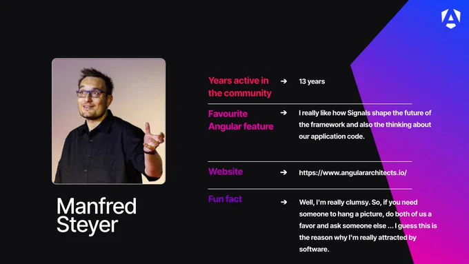 Years active in the community - 13 years
Favourite Angular feature - I really like how Signals shape the future of the framework and also the thinking about our application code.
Website - https://www.angulararchitects.io/
Fun fact - Well, I'm really clumsy. So, if you need someone to hang a picture, do both of us a favor and ask someone else ... I guess this is the reason why I'm really attracted by software. 