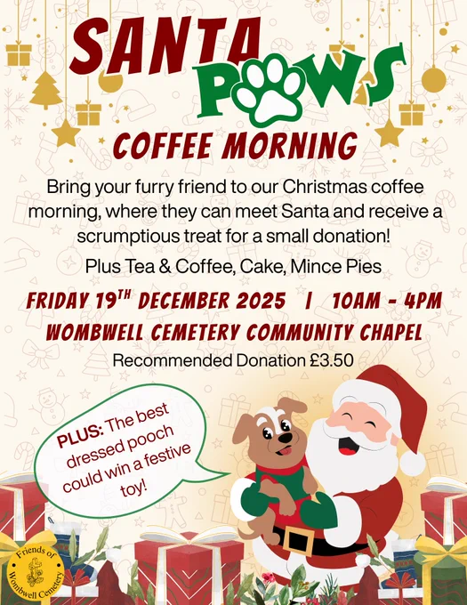 Santa Paws Coffee Morning: Bring your furry friend to our Christmas coffee morning, where they can meet Santa and receive a scrumptious treat for a small donation! Plus tea and coffee, cake, and mince pies. Friday 19th December 2025. 10am - 4pm at Wombwell Cemetery Community Hub Chapel. Recommended Donation of £3.50. PLUS the best dressed pooch could win a festive toy.