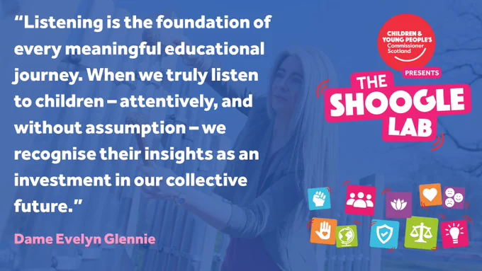 Quote text appears on the left over a blue-tinted photo of Dame Evelyn Glennie playing large outdoor metal chimes. The quote reads: “Listening is the foundation of every meaningful educational journey. When we truly listen to children – attentively, and without assumption – we recognise their insights as an investment in our collective future.” Her name appears beneath the quote. On the right is the Children and Young People’s Commissioner Scotland logo and the bright pink Shoogle Lab logo, surrounded by colourful icons representing rights, wellbeing and learning.