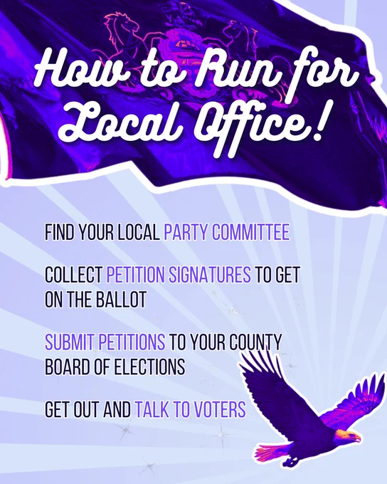 Blue graphic with images of the PA flag and a bald eagle with text that reads "How to Run for local office!" Find your local party committee, collect petition signatures to get on the ballot, submit petitions to your county board of elections, get out and talk to voters."