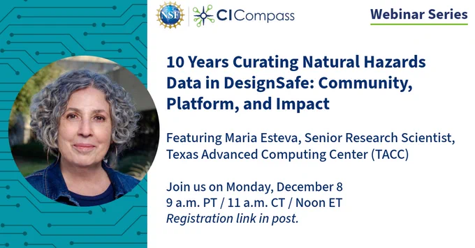 This image has the NSF CI Compass logo at the top, with the title "Webinar series." There is an image of a woman to the left of the text. Maria Esteva has grey, curly hair, and is smiling warmly.

This image includes text that reads:

10 Years Curating Natural Hazards Data in DesignSafe: Community, Platform, and Impact

Featuring Maria Esteva, Senior Research Scientist, Texas Advanced Computing Center (TACC)

Join us on Monday, December 89 a.m. PT / 11 a.m. CT / Noon ET Registration link in post.
