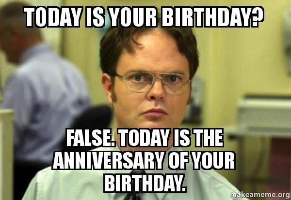 Dwight from the The Office and the words "Today is your birthday? False. Today is the anniversary of your birthday."