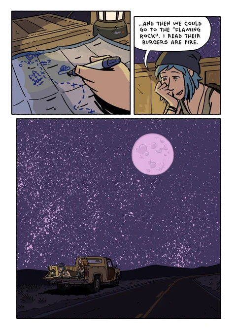 Page 29.

Closeup of a map, lit up by a camping lamp. Chloe – with blue hair and all of her tattoo still visible – is making annotations to it with a marker.

Chloe: …and then we could go to the „Flaming Rock“, I read their burgers are fire.

We pull out to see their truck is parked under a starry night sky with a full moon.