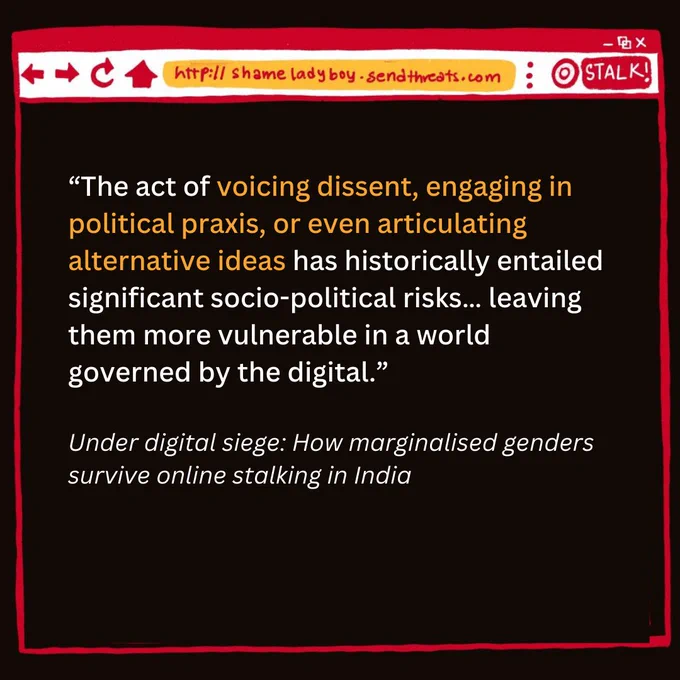 Browser tab with the same web address. Text: “The act of voicing dissent, engaging in political praxis, or even articulating alternative ideas has historically entailed significant socio-political risks… leaving them more vulnerable in a world governed by the digital.”

Under digital siege: How marginalised genders survive online stalking in India 
