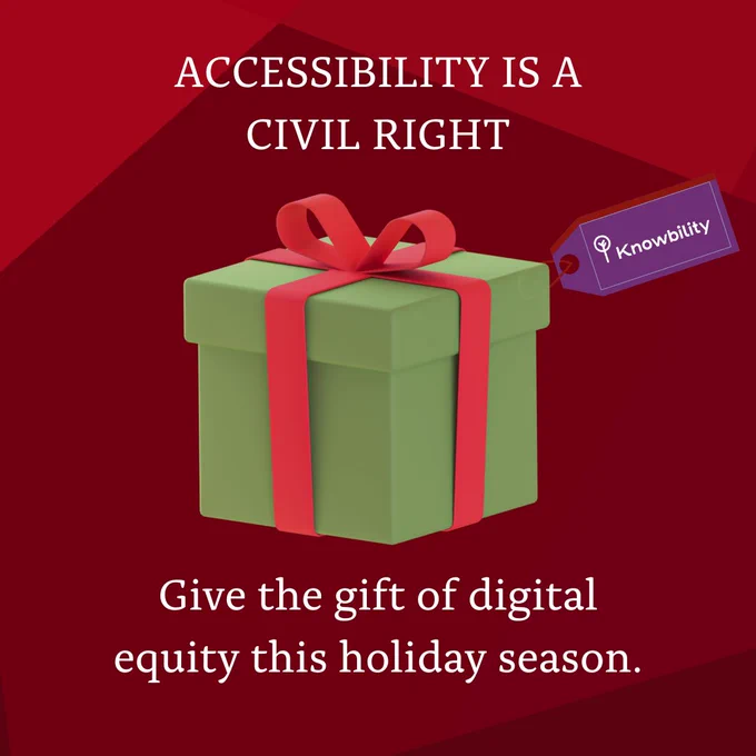 A green gift box with a red ribbon and a purple tag that says Knowbility. Text reads: ACCESSIBILITY IS A CIVIL RIGH" and Give the gift of digital equity this holiday season.