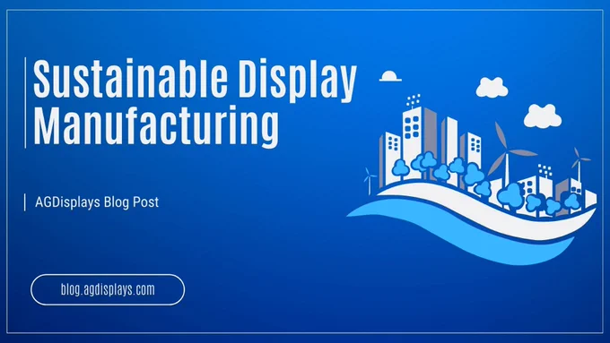 Banner for AGDisplays blog post "Sustainable Display Manufacturing," with a blue background, eco-city illustration of buildings, trees, wind turbines, clouds, and a wave, plus "AGDisplays Blog Post" text and blog.agdisplays.com button.