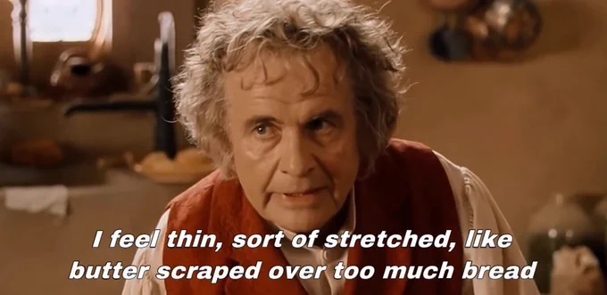 Bilbo Baggins saying "I feel thin, sort of stretched, like butter scraped over too much bread."