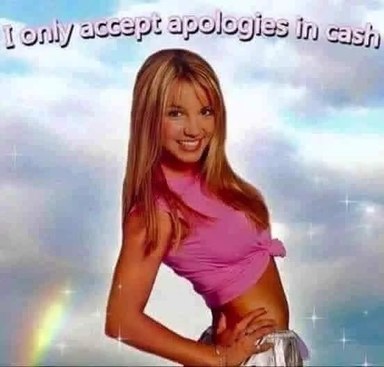 An image of Britney Spears. The text reads 'I only accept apologies in cash'. 