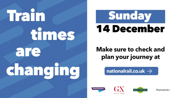 Graphic tile with the words: “Train times are changing Sunday 14 December.” Below, smaller text says: “Make sure to check and plan your journey at nationalrail.co.uk”    At the bottom are four logos: Great Northern, Gatwick Express, Southern, and Thameslink.