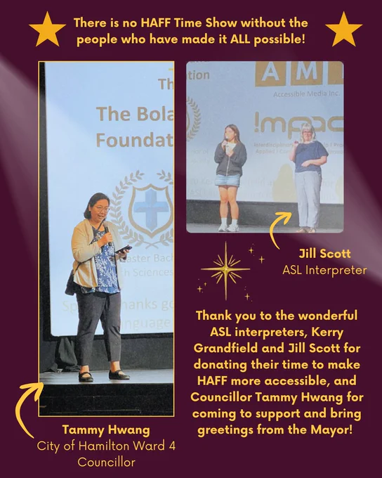 Top of the page writes "There is no HAFF Time Show without the people who have made it ALL possible!" Below shows a picture of City of Hamilton Ward 4 councillor Tammy Hwang, and a video of AHA! student Lyka and ASL interpreter..(cannot recall the name, please advise). On the slide writes: "Thank you to the wonderful ASL interpreters, Kerry Grandfield and Jill Scott for donating their time to make HAFF more accessible, and Councillor Tammy Hwang for coming to support and bring greetings from the Mayor!"
