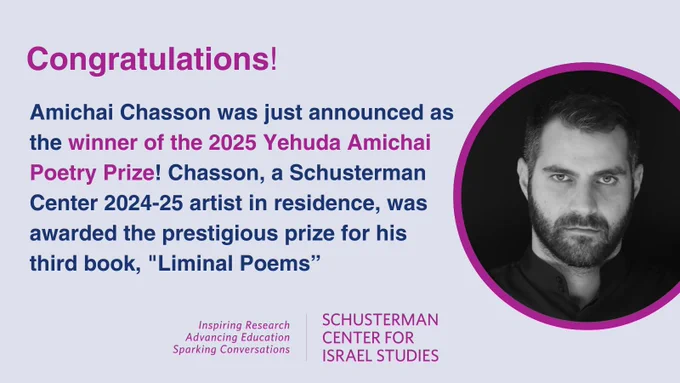 
Image of a man with the text "Amichai Chasson was just announced as the winner of the 2025 Yehuda Amichai Poetry Prize! Chasson, a Schusterman Center 2024-25 artist in residence, was awarded the prestigious prize for his third book, 'Liminal Poems"", followed by a Schusterman Center for Israel Studies logo, with the tagline, "Inspiring research, advancing education, and sparking conversations."
