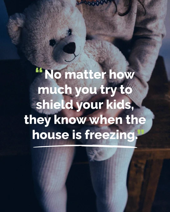 The following quote is overlaid on an image of a child clutching a teddy bear: “No matter how much you try to shield your kids, they know when the house is freezing.”  