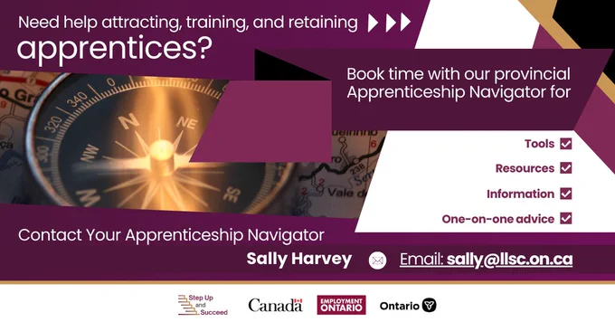 Need help attracting, training and retaining apprentices? Book time with our provincial Apprenticeship Navigator for Tools (check!), Resources (check!), Information (check!), One-on-one advice (check!). Contact your Apprenticeship Navigator Sally Harvey at sally@llsc.on.ca. 

Photograph of a golden compass against a dark purple background.
Step Up and Succeed (logo), Government of Canada (logo), Employment Ontario (logo), Government of Ontario (logo)
