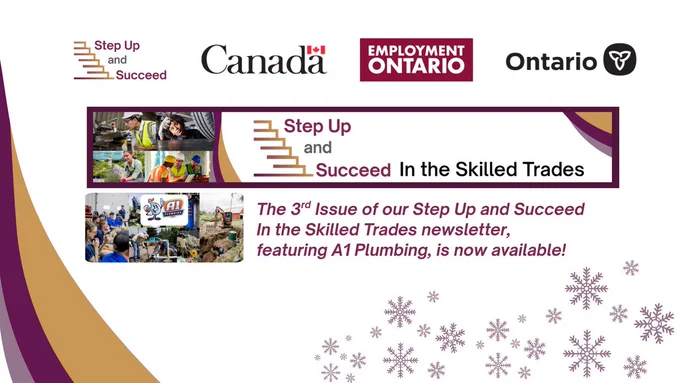 Step Up and Succeed (logo), Government of Canada (logo), Employment Ontario (logo), Government of Ontario (logo). Step Up and Succeed in the Skilled Trades banner image. Hero image of A1 Plumbing team at work. The 3rd issue of our Step Up and Succeed in the Skilled Trades newsletter, featuring A1 Plumbing is now available! (snowflakes and swoop of the brand colours in dark magenta, gold and pale purple.)