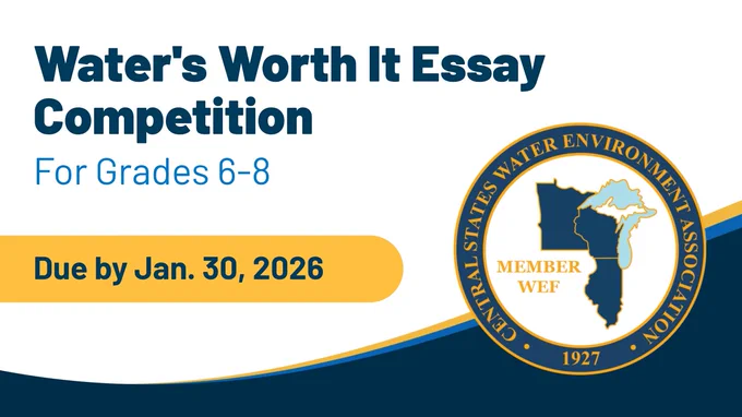 Water's Worth It Essay Contest. Central States Water Environment Association  logo. Entries due by  Jan. 30. 2026.
