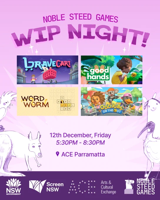 A purplish pink graphic showcasing the WIP Night details. There's 4 images of the 3 games' key art: Brave Cart, Good Hands, Word Worm and Odd Jobs on The Lot. Beneath them is a drawing of a horse, kangaroo, cockatoo and ibis, all in states of being half rendered realistically, alongside goofy "poorly drawn" features. In the middle are WIP Nights' details: Noble Steed Games, WIP Night!, 12th December, Friday, 5:30pm-8:30pm, ACE Parramatta. At the bottom are sponsor details: Screen NSW, ACE and Noble Steed Games' logos.
