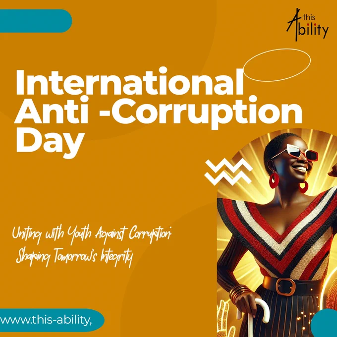 This vibrant promotional graphic for International Anti-Corruption Day, created by “this Ability,” champions youth engagement and inclusion in the fight against corruption. Set against a bold golden-orange backdrop, it features a confident, smiling Black woman with a white cane—symbolizing disability empowerment—radiating strength and hope. The slogan, “Uniting with Youth Against Corruption: Shaping Tomorrow’s Integrity,” underscores a forward-looking, inclusive vision for ethical leadership. With modern design elements and a clear call to action, the poster inspires solidarity across generations and abilities in building a more transparent future.