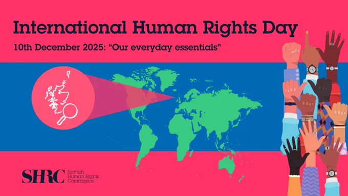 Map of the world with Scotland highlighted with a magnifying glass. Lots of hands with different skin tones raised in the air. Text reads "International Human Rights Day 10th December 2025: "Our everyday essentials". Scottish Human Rights Commission logo.