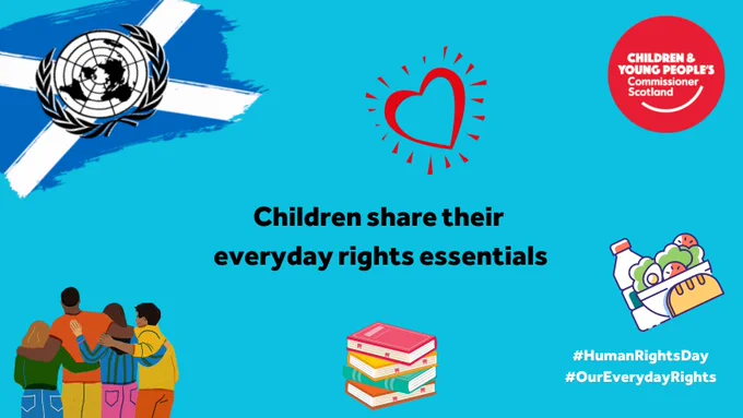 Black text on a blue background says “Children share their everyday rights essentials”. There are colourful graphics of children, books, food, a heart, and the United Nations logo on a Scottish saltire. The Children and Young People’s Commissioner’s logo is in the top right corner. The hashtags Human Rights Day and Our Everyday Rights are in the bottom right corner.