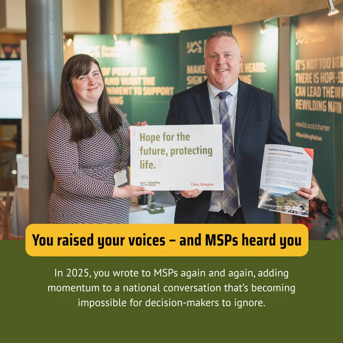 Two people, a woman and a man (MSP Bob Doris) stand side by side holding a sign featuring the quote, "Hope for the future, protecting life," attributed to Clare, Glasgow. Bob holds a document. A booth display in the background features the "Rewilding Nation" logo. Text overlay reads, "You raised your voices – and MSPs heard you. In 2025, you wrote to MSPs again and again, adding momentum to a national conversation that’s becoming impossible for decision-makers to ignore."