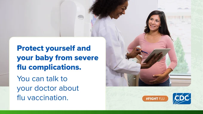A healthcare provider and a pregnant woman. Overlay text reads “Protect yourself and your baby from severe flu complications. You can talk to your doctor about flu vaccination.” The hashtag Fight Flu and CDC logos are on the bottom.