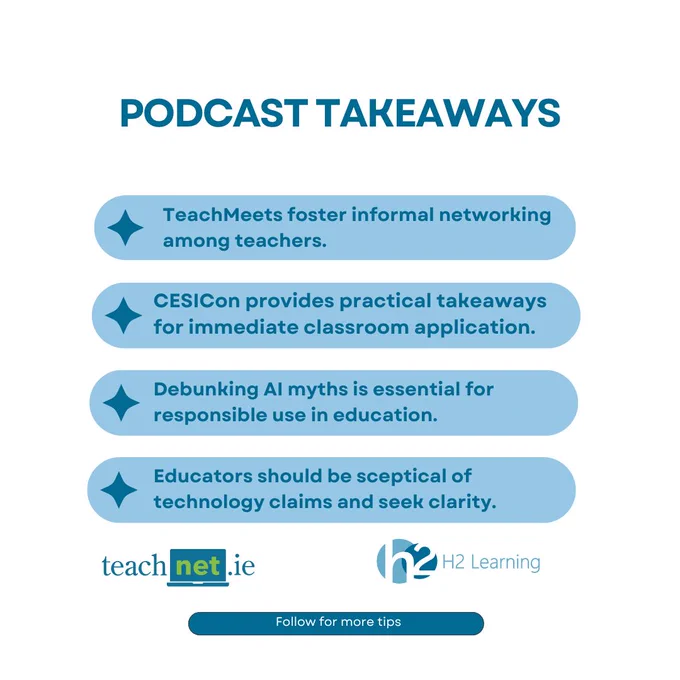 Podcast takeaways list:

TeachMeets foster informal networking among teachers.
CESICon provides practical takeaways for classroom use.
Debunking AI myths is essential for responsible education.
Educators should be skeptical of tech claims and seek clarity.
Logos for TeachNet.ie and H2 Learning.