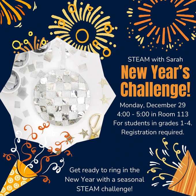Promo image for library program:

STEAM with Sarah: New Year’s Challenge!

Monday, December 29
4:00 PM

For Students in Grades 1-4
Registration Required

Get ready to ring in the New Year with a seasonal STEAM challenge!