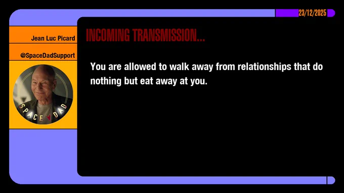 23/12/2025
Jean-Luc Picard
@SpaceDadSupport
Incoming Transmission...

You are allowed to walk away from relationships that do nothing but eat away at you.