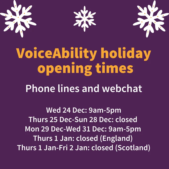 Square dark purple graphic with white snowflakes. Dark yellow and white text reads: VoiceAbility holiday opening times. Phone lines and webchat. Wed 24 Dec: 9am-5pm. Thurs 25 Dec-Sun 28 Dec: closed. Mon 29 Dec-Wed 31 Dec: 9am-5pm. Thurs 1 Jan: closed (England). Thurs 1 Jan-Fri 2 Jan: closed (Scotland).