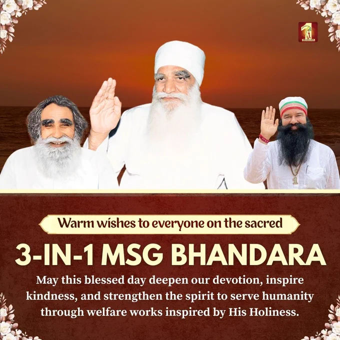 समझ न सका जो कोई, रचा गया ऐसा इतिहास,
आज हो रहा है सच का हर रूह को एहसास।
वो थे, हैं और रहेंगे सदा,
हर वचन था सत्य, है और रहेगा सदा।
इस माह में कर सेवा, सच्ची इंसानियत का फ़र्ज़ निभाएँगे,
परमपिता शाह सतनाम जी को अरबों सजदे अर्पित करते जाएँगे।
पावन 3-इन-1 MSG भंडारे की हार्दिक शुभकामनाएँ।
