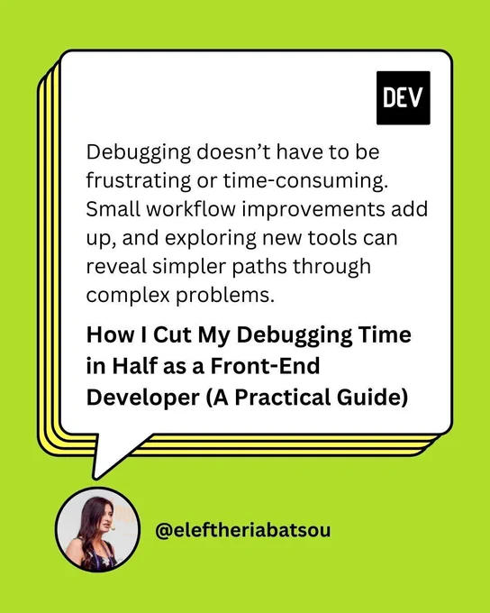A green background with the DEV profile handle “@eleftheriabatsou”. A speech bubble from their profile picture features the blog title “How I Cut My Debugging Time in Half as a Front-End Developer (A Practical Guide)” and quote: “Debugging doesn’t have to be frustrating or time-consuming. Small workflow improvements add up, and exploring new tools can reveal simpler paths through complex problems.”.